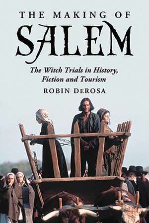 The Making of Salem: The Witch Trials in History, Fiction and Tourism de Robin DeRosa