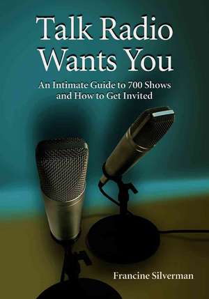 Talk Radio Wants You: An Intimate Guide to 700 Shows and How to Get Invited de Francine Silverman