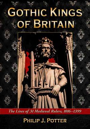 Gothic Kings of Britain: The Lives of 31 Medieval Rulers, 1016-1399 de Philip J. Potter