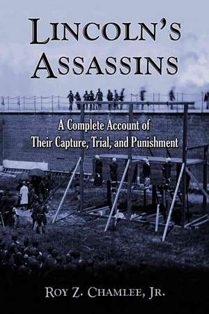 Lincoln's Assassins: A Complete Account of Their Capture, Trial, and Punishment de Roy Z. Jr. Chamlee