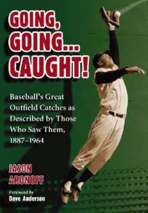 Going, Going..Caught!: Baseball's Great Outfield Catches As Described by Those Who Saw Them, 1887-1964 de Jason Aronoff