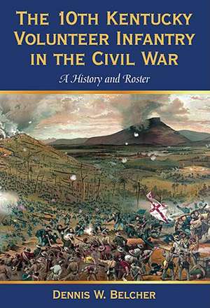 The 10th Kentucky Volunteer Infantry in the Civil War: A History and Roster de Dennis W. Belcher