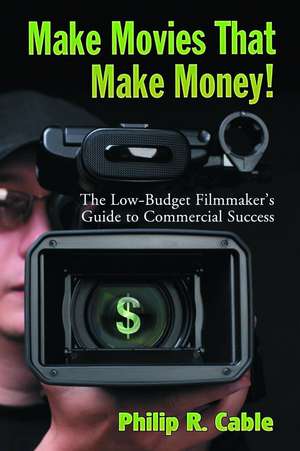 Make Movies That Make Money!: The No-budget Filmmakers Guide to Commercial Success de Philip R. Cable