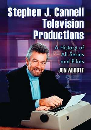 Stephen J. Cannell Television Productions: A History of All Series and Pilots de Jon Abbott