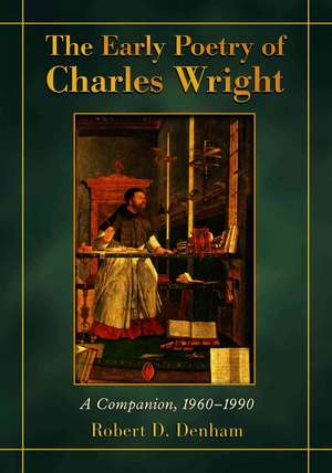 The Early Poetry of Charles Wright: A Companion, 19601990 de Robert D. Denham