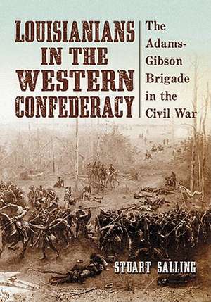 Louisianians in the Western Confederacy: The Adams-Gibson Brigade in the Civil War de Stuart Salling