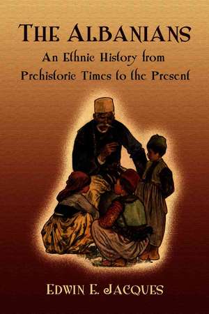 The Albanians: An Ethnic History from Prehistoric Times to the Present de Edwin E. Jacques