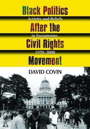 Black Politics After the Civil Rights Movement: Activity and Beliefs in Sacramento, 19702000 de David Covin