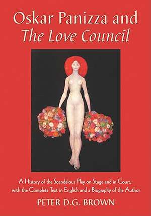 Oskar Panizza and the Love Council: A History of the Scandalous Play on Stage and in Court, with the Complete Text in English and a Biography of the A de Peter D. G. Brown