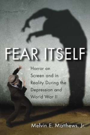 Fear Itself: Horror on Screen and in Reality During the Depression and World War II de Melvin E. Matthews