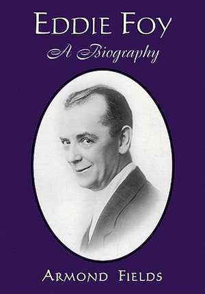 Eddie Foy: A Biography of the Early Popular Stage Comedian de Armond Fields