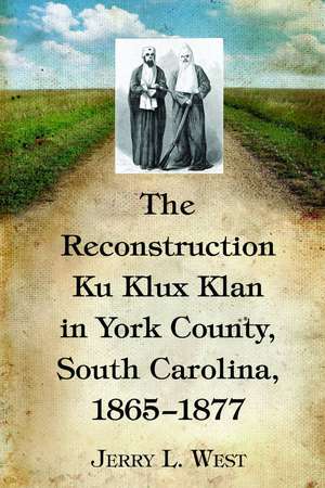 The Reconstruction Ku Klux Klan in York County, South Carolina, 1865-1877 de Jerry L. West