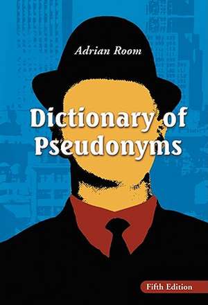 Dictionary of Pseudonyms: 13,000 Assumed Names and Their Origins de Adrian Room