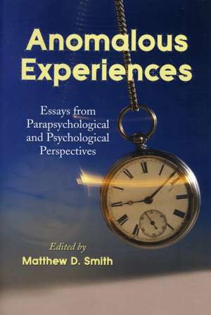 Anomalous Experiences: Essays from Parapsychological and Psychological Perspectives de Matthew D. Smith