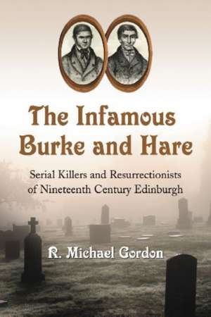 The Infamous Burke and Hare: Serial Killers and Resurrectionists of Nineteenth Century Edinburgh de R. Michael Gordon