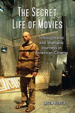 The Secret Life of Movies: Schizophrenic and Shamanic Journeys in American Cinema de Jason Horsley