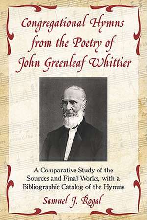 Congregational Hymns from the Poetry of John Greenleaf Whittier: A Comparative Study of the Sources and Final Works, with a Bibliographic Catalog of t de Samuel J. Rogal