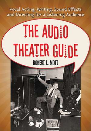 The Audio Theater Guide: Vocal Acting, Writing, Sound Effects and Directing for a Listening Audience de Robert L. Mott