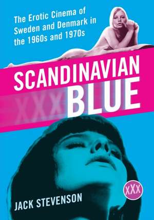 Scandinavian Blue: The Erotic Cinema of Sweden and Denmark in the 1960s and 1970s de Jack Stevenson