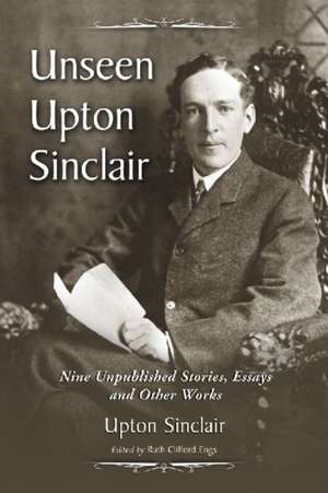 Unseen Upton Sinclair: Nine Unpublished Stories, Essays and Other Works de Upton Sinclair