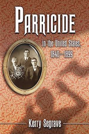 Parricide in the United States, 1840-1899 de Kerry Segrave