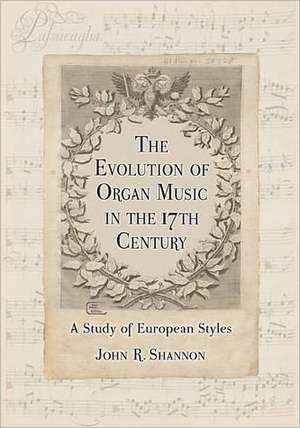 The Evolution of Organ Music in the 17th Century: A Study of European Styles de John R. Shannon