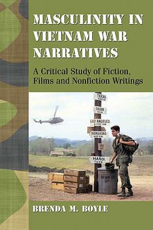 Masculinity in Vietnam War Narratives: A Critical Study of Fiction, Films and Nonfiction Writings de Brenda M. Boyle