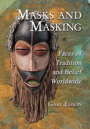 Masks and Masking: Faces of Tradition and Belief Worldwide de Gary Edson