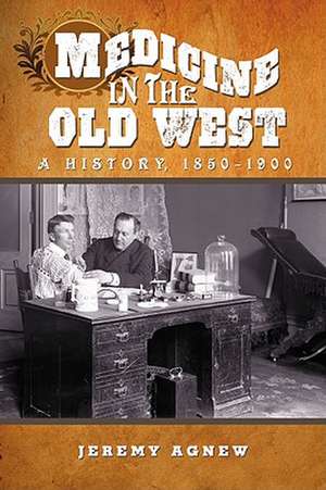 Medicine in the Old West: A History, 1850-1900 de Jeremy Agnew