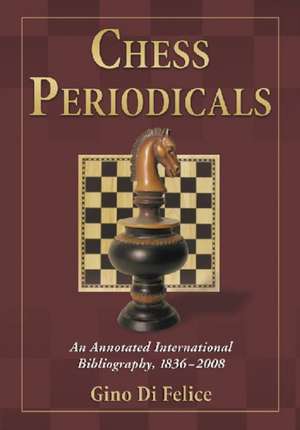 Chess Periodicals: An Annotated International Bibliography, 1836-2008 de Gino Di Felice