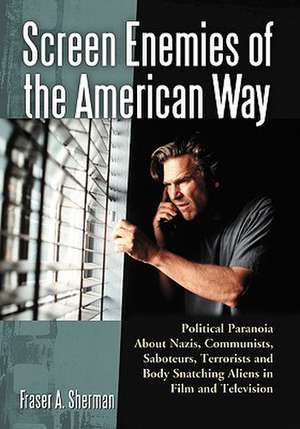 Screen Enemies of the American Way: Political Paranoia about Nazis, Communists, Saboteurs, Terrorists and Body Snatching Aliens in Film and Television de Fraser A. Sherman