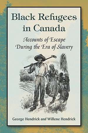 Black Refugees in Canada: Accounts of Escape During the Era of Slavery de George Hendrick