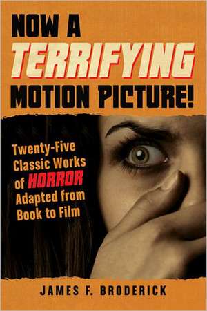 Now a Terrifying Motion Picture!: Twenty-Five Classic Works of Horror Adapted from Book to Film de James F. Broderick