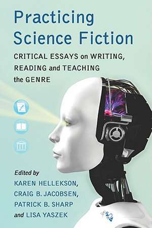 Practicing Science Fiction: Critical Essays on Writing, Reading and Teaching the Genre de Karen Hellekson