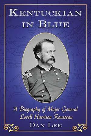 Kentuckian in Blue: A Biography of Major General Lovell Harrison Rousseau de Dan Lee