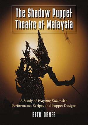 The Shadow Puppet Theatre of Malaysia: A Study of Wayang Kulit with Performance Scripts and Puppet Designs de Beth Osnes