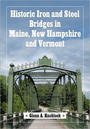 Historic Iron and Steel Bridges in Maine, New Hampshire and Vermont de Glenn A. Knoblock