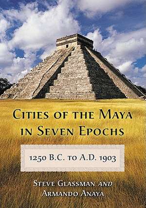 Cities of the Maya in Seven Epochs, 1250 B.C. to A.D. 1903 de Steve Glassman