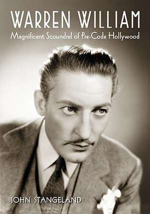 Warren William: Magnificent Scoundrel of Pre-Code Hollywood de John Stangeland