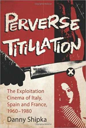 Perverse Titillation: The Exploitation Cinema of Italy, Spain and France, 19601980 de Danny Shipka