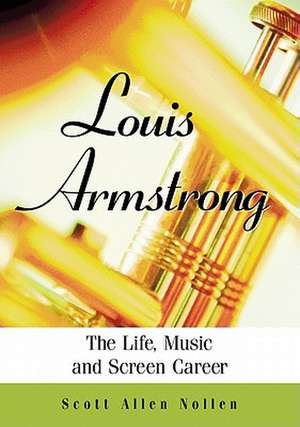 Louis Armstrong: The Life, Music and Screen Career de Scott Allen Nollen