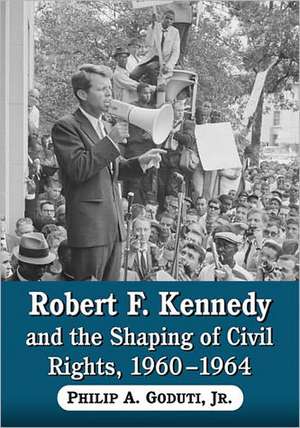 Robert F. Kennedy and the Shaping of Civil Rights, 1960-1964 de Philip A. Jr. Goduti