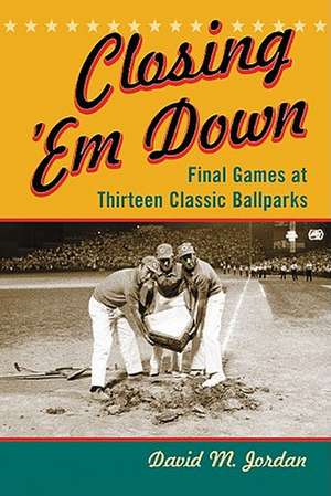 Closing Em Down: Final Games at Thirteen Classic Ballparks de David M. Jordan