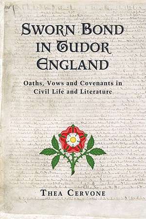 Sworn Bond in Tudor England: Oaths, Vows and Covenants in Civil Life and Literature de Thea Cervone