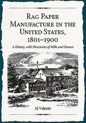 Rag Paper Manufacture in the United States, 1801-1900: A History, with Directories of Mills and Owners de AJ Valente