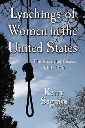 Lynchings of Women in the United States: The Recorded Cases, 1851-1946 de Kerry Segrave