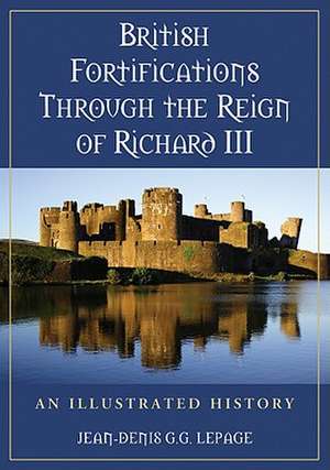 British Fortifications Through the Reign of Richard III: An Illustrated History de Jean-Denis G. G. Lepage