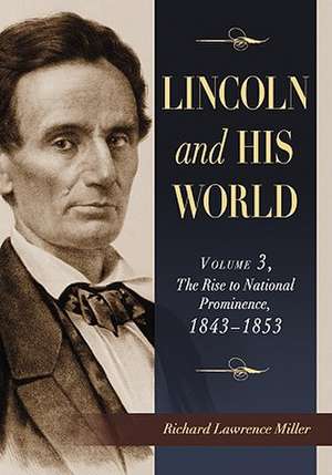 Lincoln and His World, Volume 3: The Rise to National Prominence, 1843-1853 de Richard Lawrence Miller