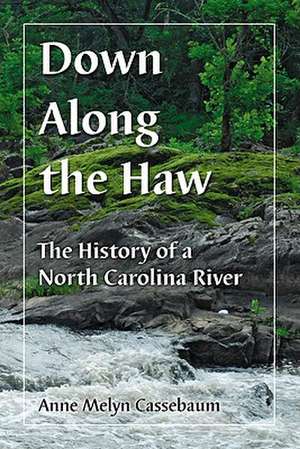 Down Along the Haw: History of a North Carolina River de Anne Melyn Cassebaum