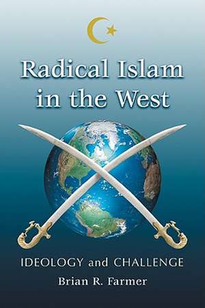 Radical Islam in the West: Ideology and Challenge de Brian R. Farmer